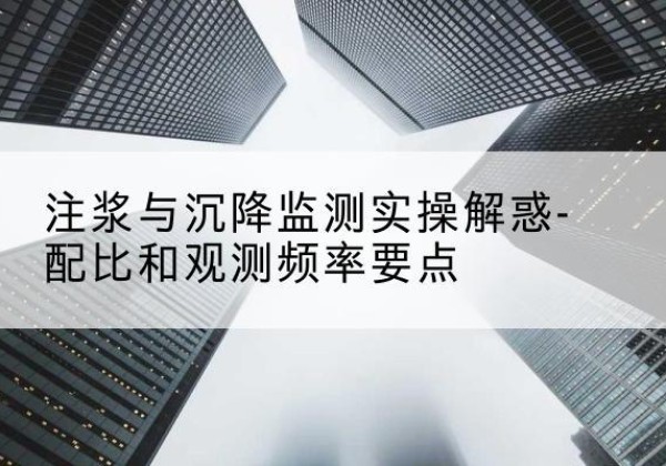 竹山水泥浆配比不当会不会造成注浆管堵管？-注浆与沉降监测实操解惑-配比和观测频率要点